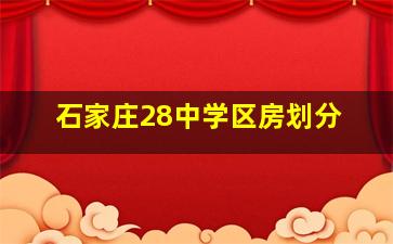 石家庄28中学区房划分