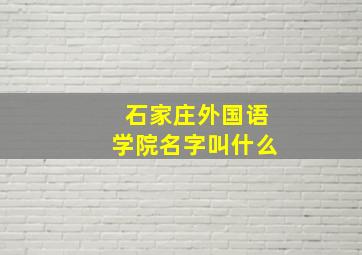 石家庄外国语学院名字叫什么