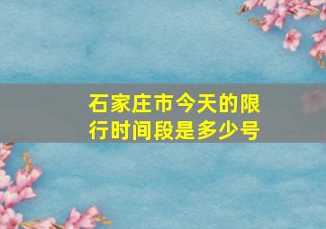 石家庄市今天的限行时间段是多少号