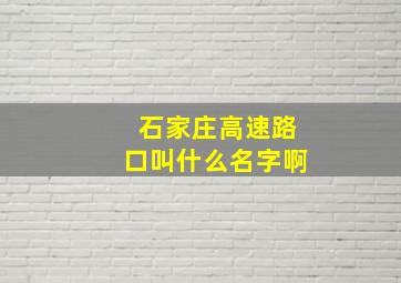 石家庄高速路口叫什么名字啊