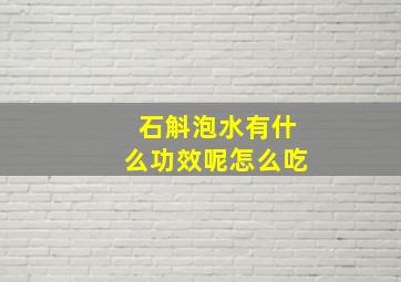 石斛泡水有什么功效呢怎么吃