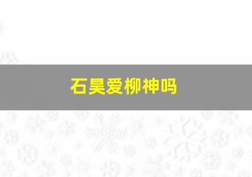 石昊爱柳神吗