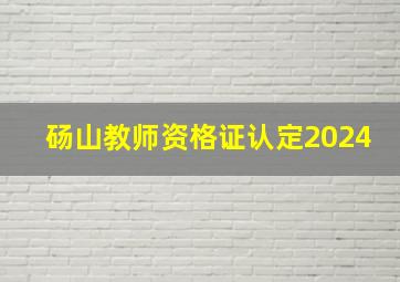 砀山教师资格证认定2024