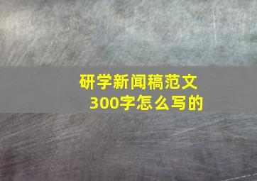 研学新闻稿范文300字怎么写的