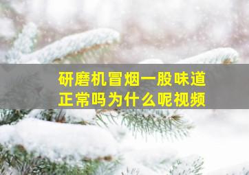 研磨机冒烟一股味道正常吗为什么呢视频