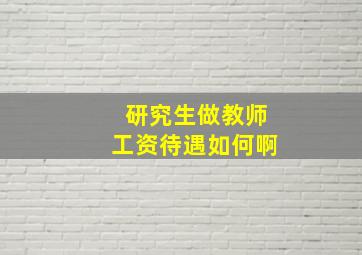 研究生做教师工资待遇如何啊