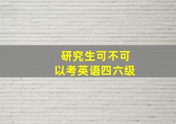 研究生可不可以考英语四六级