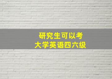 研究生可以考大学英语四六级