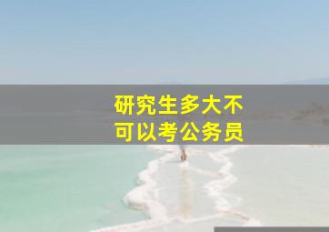 研究生多大不可以考公务员