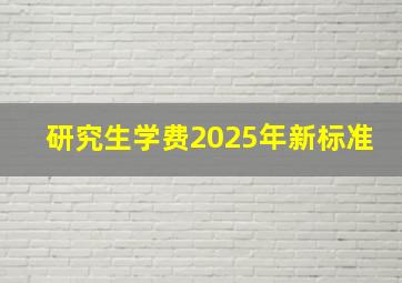 研究生学费2025年新标准