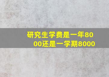 研究生学费是一年8000还是一学期8000