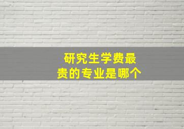 研究生学费最贵的专业是哪个