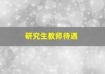 研究生教师待遇