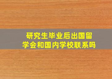 研究生毕业后出国留学会和国内学校联系吗