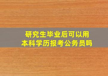 研究生毕业后可以用本科学历报考公务员吗