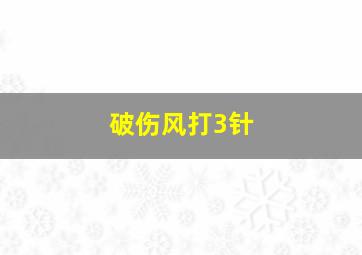 破伤风打3针