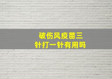 破伤风疫苗三针打一针有用吗