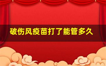 破伤风疫苗打了能管多久