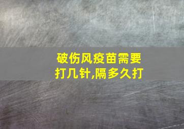 破伤风疫苗需要打几针,隔多久打