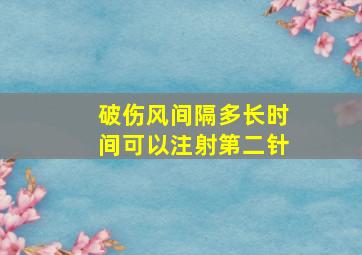 破伤风间隔多长时间可以注射第二针