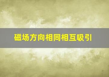 磁场方向相同相互吸引