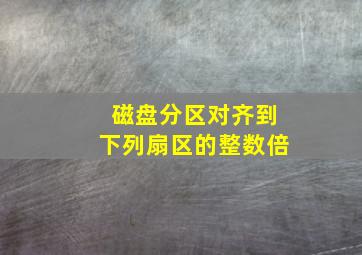 磁盘分区对齐到下列扇区的整数倍