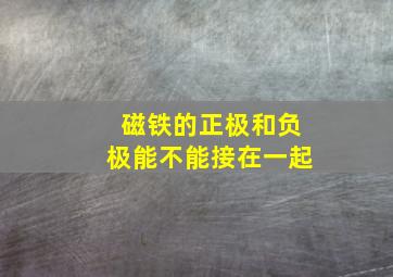 磁铁的正极和负极能不能接在一起