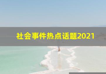 社会事件热点话题2021