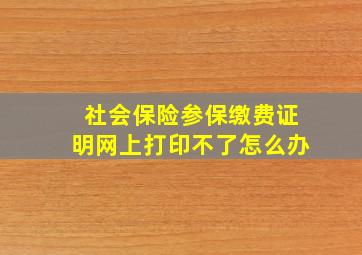 社会保险参保缴费证明网上打印不了怎么办