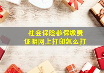 社会保险参保缴费证明网上打印怎么打