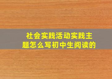 社会实践活动实践主题怎么写初中生阅读的