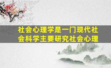 社会心理学是一门现代社会科学主要研究社会心理