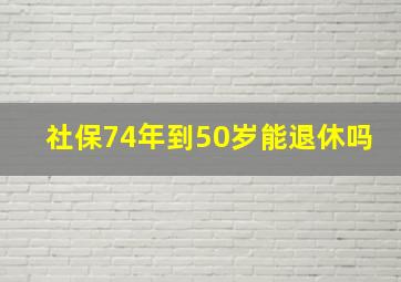 社保74年到50岁能退休吗