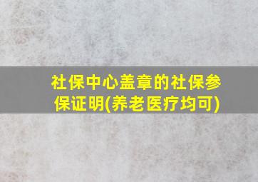 社保中心盖章的社保参保证明(养老医疗均可)