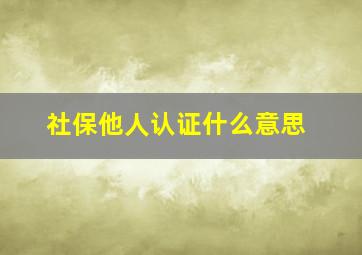 社保他人认证什么意思