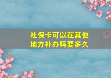 社保卡可以在其他地方补办吗要多久