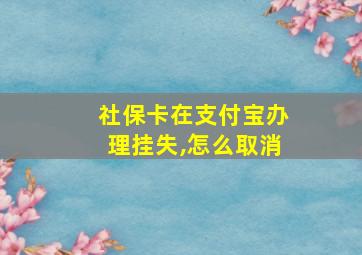 社保卡在支付宝办理挂失,怎么取消