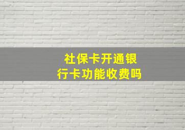 社保卡开通银行卡功能收费吗