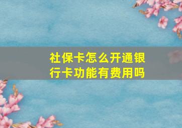 社保卡怎么开通银行卡功能有费用吗