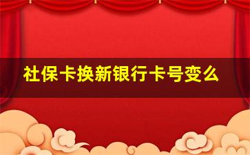 社保卡换新银行卡号变么