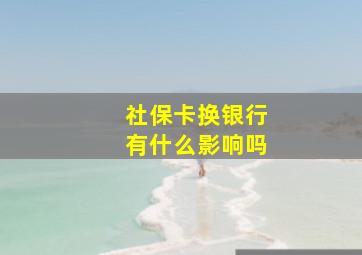 社保卡换银行有什么影响吗