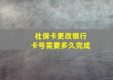 社保卡更改银行卡号需要多久完成