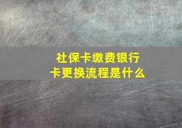 社保卡缴费银行卡更换流程是什么