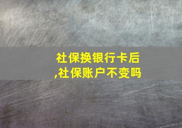 社保换银行卡后,社保账户不变吗