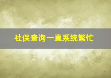 社保查询一直系统繁忙