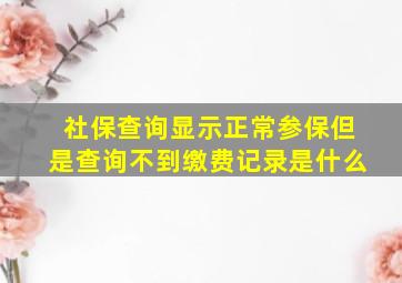 社保查询显示正常参保但是查询不到缴费记录是什么