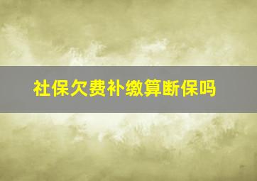 社保欠费补缴算断保吗