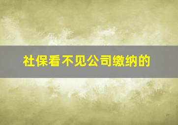 社保看不见公司缴纳的