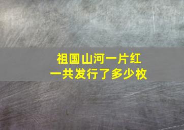 祖国山河一片红一共发行了多少枚