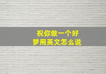 祝你做一个好梦用英文怎么说